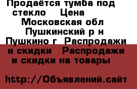 Продаётся тумба под TV(стекло) › Цена ­ 2 500 - Московская обл., Пушкинский р-н, Пушкино г. Распродажи и скидки » Распродажи и скидки на товары   